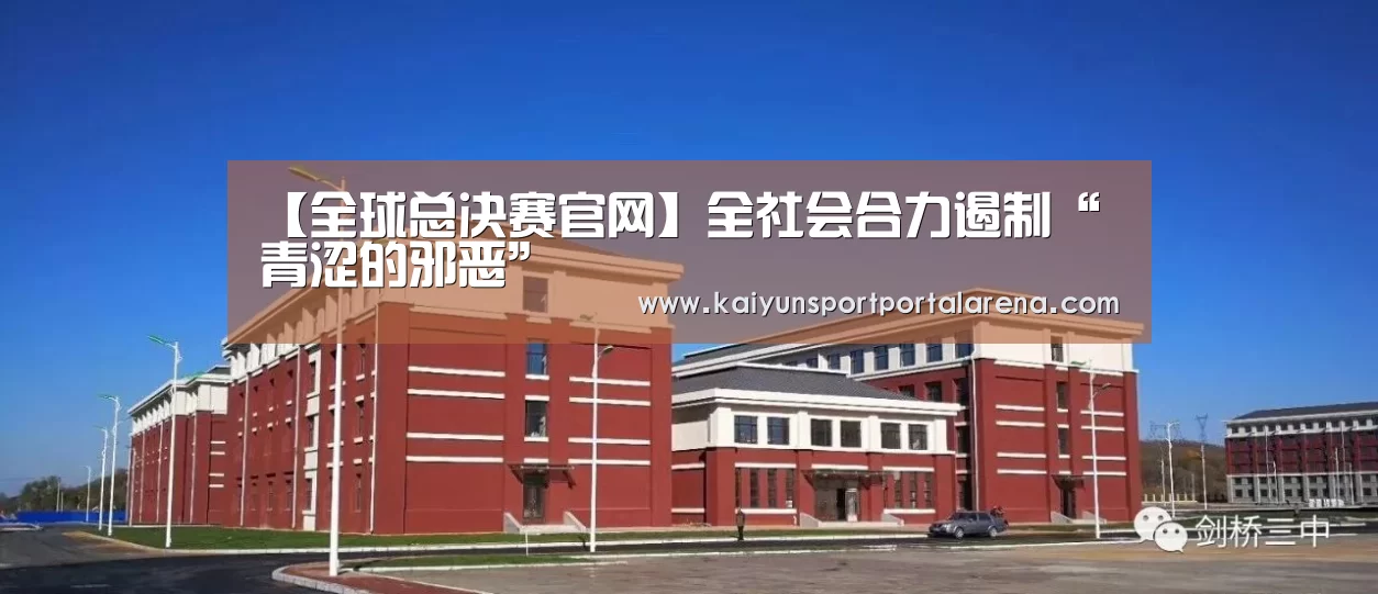 【全球总决赛官网】全社会合力遏制“青涩的邪恶”(图1) 全球总决赛官网