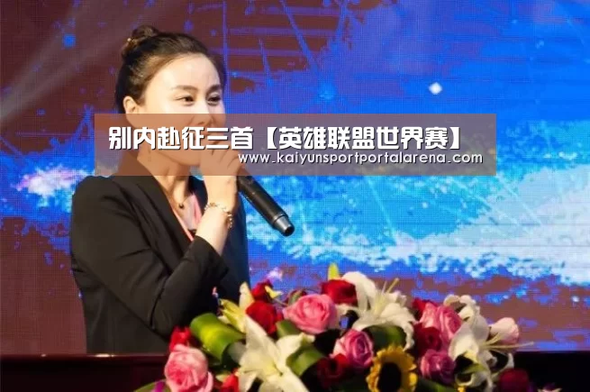 别内赴征三首【英雄联盟世界赛】(图1) 英雄联盟世界赛