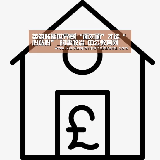 英雄联盟世界赛|“面对面”才能“心贴心”_时事政治_中公教育网(图2) 英雄联盟世界赛