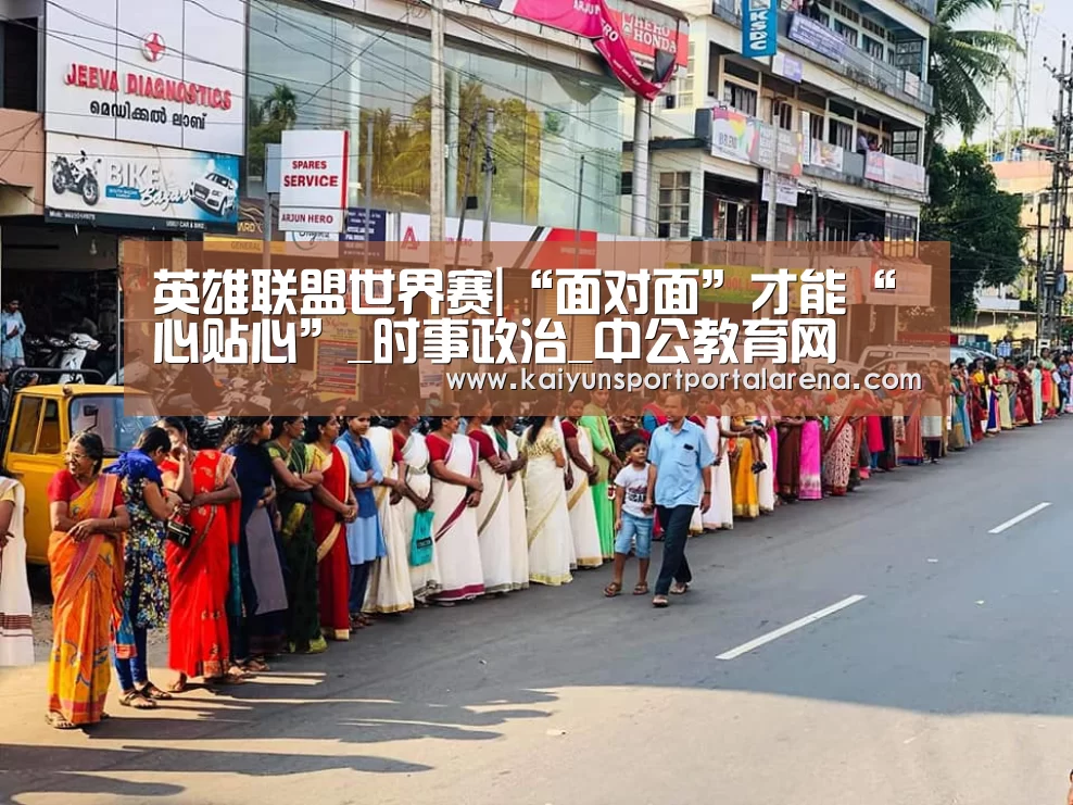 英雄联盟世界赛|“面对面”才能“心贴心”_时事政治_中公教育网(图3) 英雄联盟世界赛