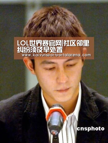 LOL世界赛官网|社区邻里纠纷须及早处置(图2) LOL世界赛官网